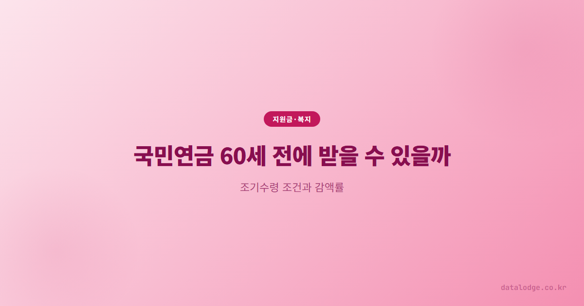 국민연금 60세 전에 받을 수 있을까, 조기수령 조건과