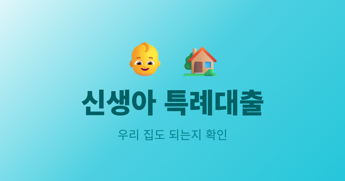 신생아 특례대출 조건, 우리 집도 되는지 확인