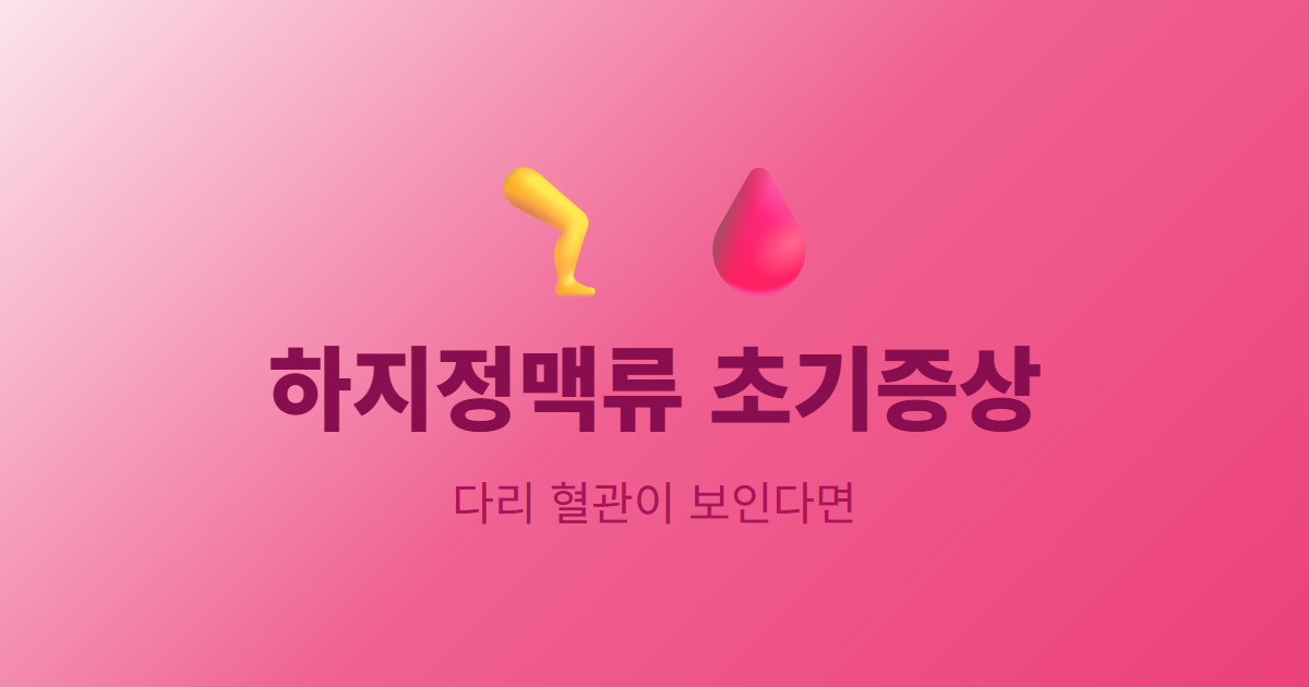 하지정맥류 초기증상, 다리 혈관이 보이기 시작했다면